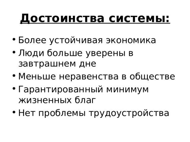 Достоинства системы: Более устойчивая экономика Люди больше уверены в завтрашнем дне Меньше неравенства в обществе Гарантированный минимум жизненных благ Нет проблемы трудоустройства 