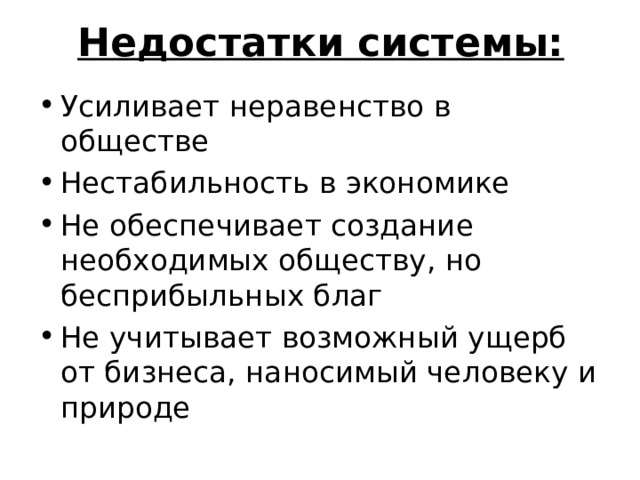 Недостатки системы: Усиливает неравенство в обществе Нестабильность в экономике Не обеспечивает создание необходимых обществу, но бесприбыльных благ Не учитывает возможный ущерб от бизнеса, наносимый человеку и природе 