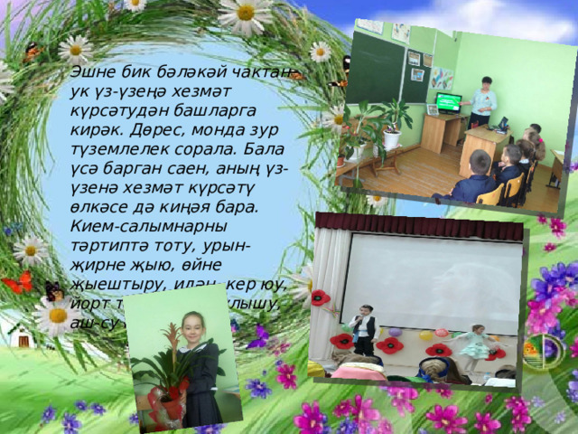 Эшне бик бәләкәй чактан ук үз-үзеңә хезмәт күрсәтудән башларга кирәк. Дөрес, монда зур түземлелек сорала. Бала үсә барган саен, аның үз-үзенә хезмәт күрсәтү өлкәсе дә киңәя бара. Кием-салымнарны тәртиптә тоту, урын-җирне җыю, өйне җыештыру, идән, кер юу, йорт тирәсендә булышу, аш-су әзерләү һ.б 