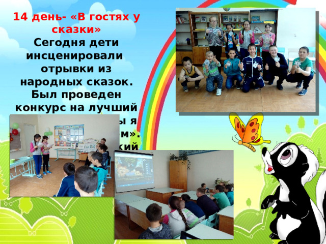 14 день- «В гостях у сказки» Сегодня дети инсценировали отрывки из народных сказок. Был проведен конкурс на лучший рассказ «Если бы я был волшебником». Прошел рыцарский турнир. 