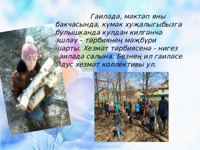  Гаиләдә, мәктәп яны бакчасында, күмәк хуҗалыгыбызга булышканда кулдан килгәнчә эшләү – тәрбиянең мәҗбүри шарты. Хезмәт тәрбиясенә - нигез гаиләдә салына. Безнең ил гаиләсе – дус хезмәт коллективы ул. 