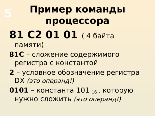 Пример команды процессора 5 81 С2 01 01 ( 4 байта памяти) 81С – сложение содержимого регистра с константой 2 – условное обозначение регистра DX (это операнд!) 0101 – константа 101 16 , которую нужно сложить (это операнд!) 