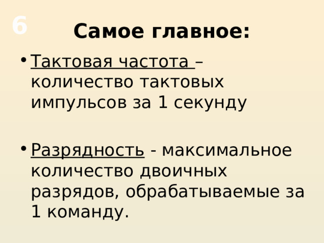 6 Самое главное: Тактовая частота – количество тактовых импульсов за 1 секунду Разрядность - максимальное количество двоичных разрядов, обрабатываемые за 1 команду. 
