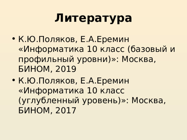 Литература К.Ю.Поляков, Е.А.Еремин «Информатика 10 класс (базовый и профильный уровни)»: Москва, БИНОМ, 2019 К.Ю.Поляков, Е.А.Еремин «Информатика 10 класс (углубленный уровень)»: Москва, БИНОМ, 2017 