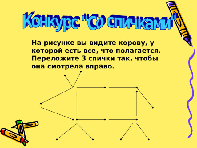 На рисунке вы видите корову, у которой есть все, что полагается. Переложите 3 спички так, чтобы она смотрела вправо. 