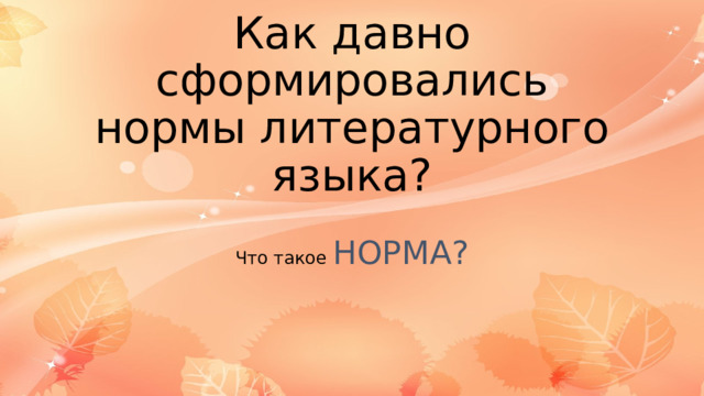 Как давно сформировались нормы литературного языка? Что такое НОРМА? 