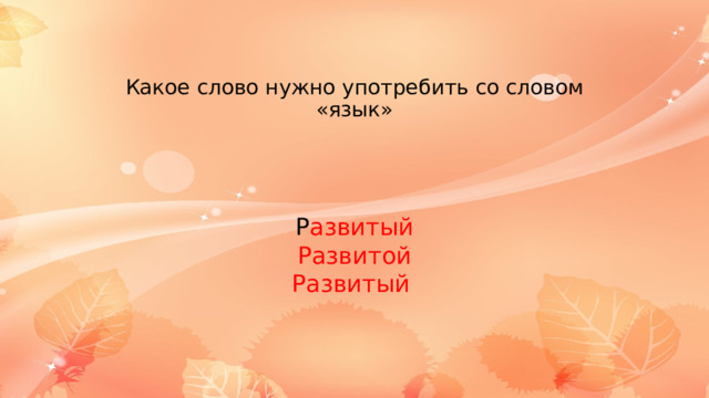 Какое слово нужно употребить со словом «язык» Р азвитый Развитой Развитый 
