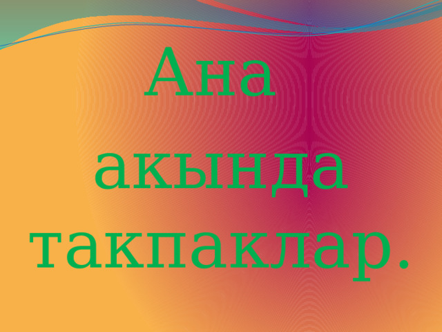 Ана акында такпаклар. 