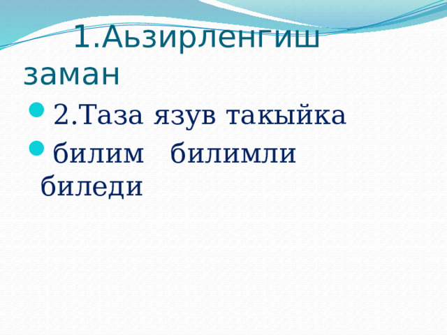  1.Аьзирленгиш заман 2.Таза язув такыйка билим билимли биледи 