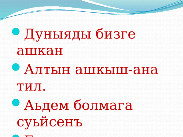 Дуныяды бизге ашкан Алтын ашкыш-ана тил. Аьдем болмага суьйсенъ Баслап ана тилин бил! 