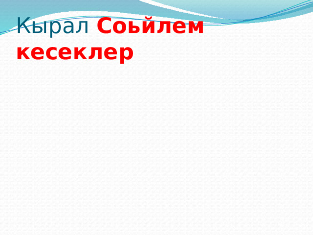 Кырал Соьйлем кесеклер 