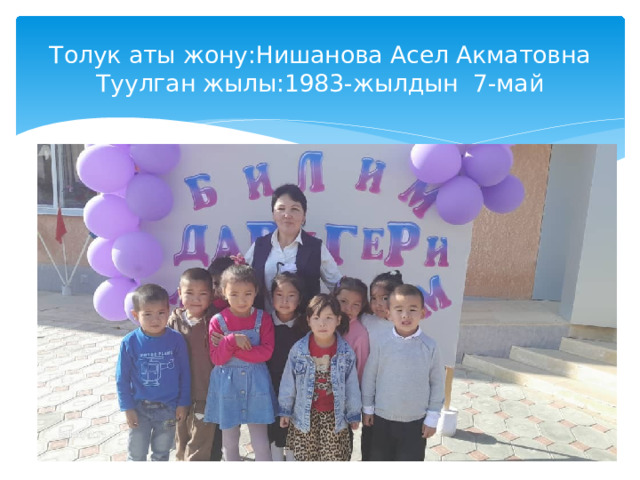 Толук аты жону:Нишанова Асел Акматовна  Туулган жылы:1983-жылдын 7-май 
