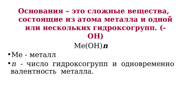 Основания – это сложные вещества, состоящие из атома металла и одной или нескольких гидроксогрупп. (-ОН) Ме(ОН) n Ме - металл n - число гидроксогрупп и одновременно валентность металла. 