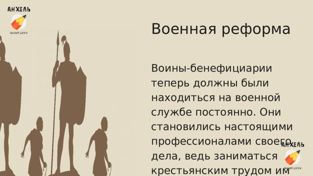 Военная реформа Воины-бенефициарии теперь должны были находиться на военной службе постоянно. Они становились настоящими профессионалами своего дела, ведь заниматься крестьянским трудом им было не нужно. 