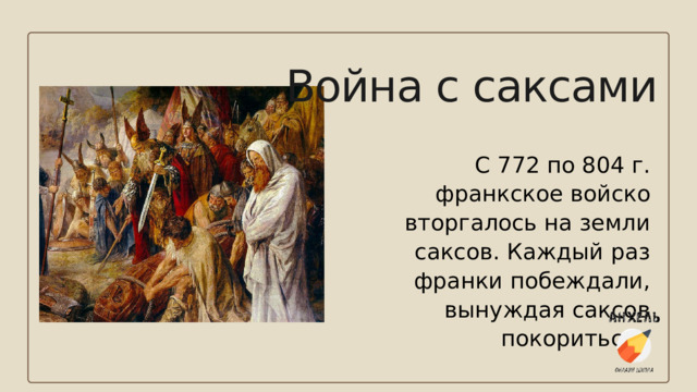 Война с саксами С 772 по 804 г. франкское войско вторгалось на земли саксов. Каждый раз франки побеждали, вынуждая саксов покориться. 