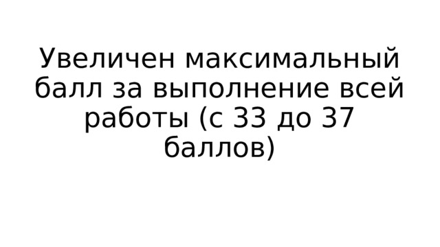 Увеличен максимальный балл за выполнение всей работы (с 33 до 37 баллов) 