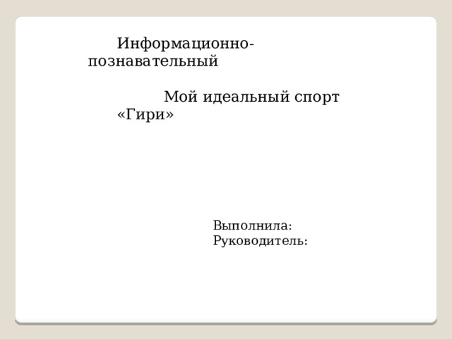  Информационно-познавательный   Мой идеальный спорт «Гири» Выполнила: Руководитель: 