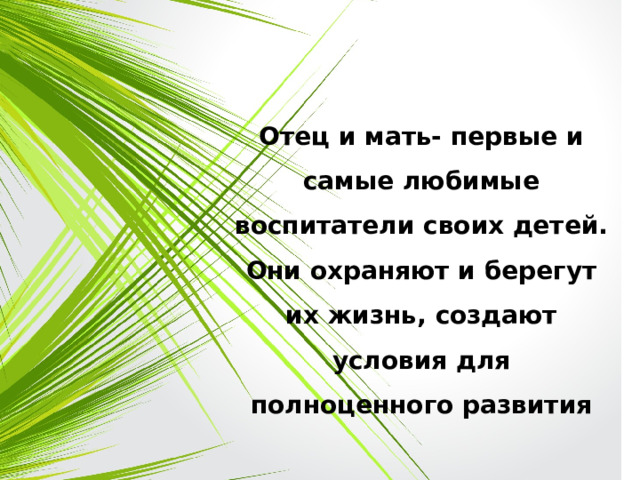 Отец и мать- первые и самые любимые воспитатели своих детей. Они охраняют и берегут их жизнь, создают условия для полноценного развития  