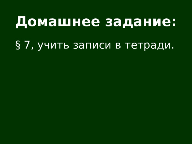 Домашнее задание: § 7, учить записи в тетради. 