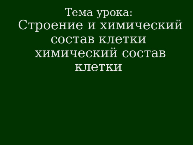 Тема урока:  Строение и химический состав клетки химический состав клетки 
