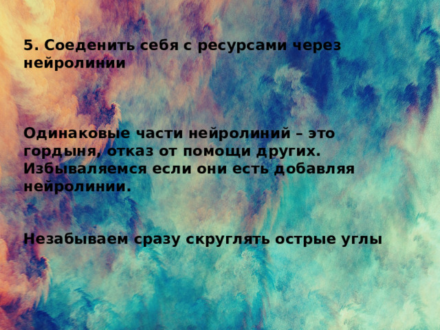 5 . Соеденить себя с ресурсами через нейролинии    Одинаковые части нейролиний – это гордыня, отказ от помощи других. Избываляемся если они есть добавляя нейролинии.   Незабываем сразу скруглять острые углы 
