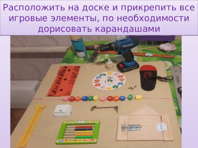 Расположить на доске и прикрепить все игровые элементы, по необходимости дорисовать карандашами 