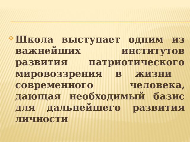 Школа выступает одним из важнейших институтов развития патриотического мировоззрения в жизни современного человека, дающая необходимый базис для дальнейшего развития личности 