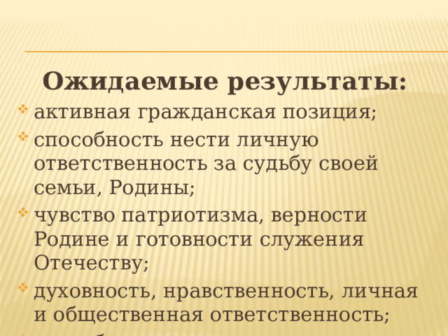 Ожидаемые результаты: активная гражданская позиция; способность нести личную ответственность за судьбу своей семьи, Родины; чувство патриотизма, верности Родине и готовности служения Отечеству; духовность, нравственность, личная и общественная ответственность; способность к саморазвитию. 