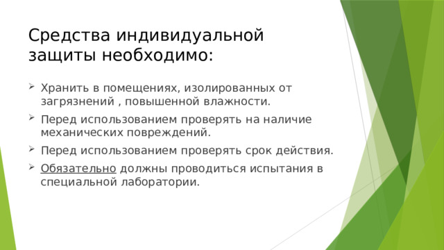 Средства индивидуальной защиты необходимо: Хранить в помещениях, изолированных от загрязнений , повышенной влажности. Перед использованием проверять на наличие механических повреждений. Перед использованием проверять срок действия. Обязательно должны проводиться испытания в специальной лаборатории. 