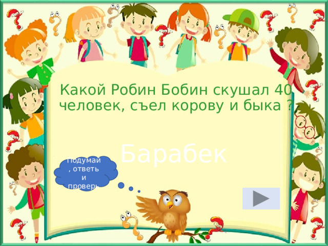 Какой Робин Бобин скушал 40 человек, съел корову и быка ? Барабек Подумай, ответь и проверь 