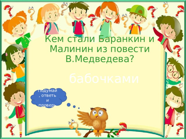 Кем стали Баранкин и Малинин из повести В.Медведева? бабочками Подумай, ответь и проверь 
