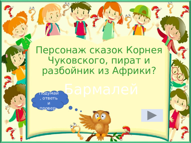 Персонаж сказок Корнея Чуковского, пират и разбойник из Африки? Бармалей Подумай, ответь и проверь 