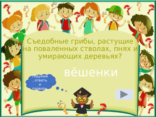 Съедобные грибы, растущие на поваленных стволах, пнях и умирающих деревьях? вёшенки Подумай, ответь и проверь 
