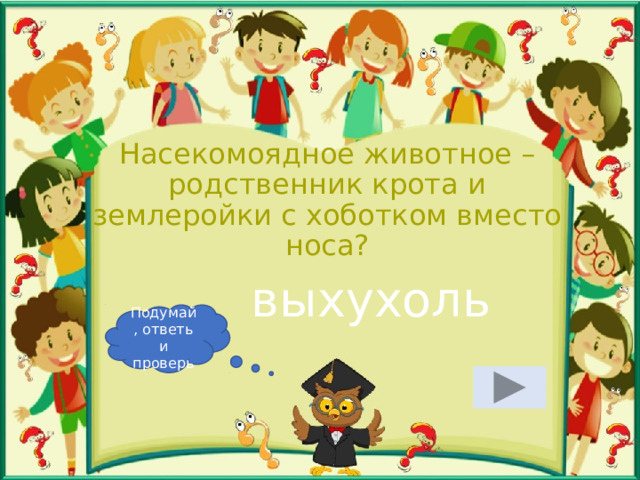 Насекомоядное животное – родственник крота и землеройки с хоботком вместо носа? выхухоль Подумай, ответь и проверь 