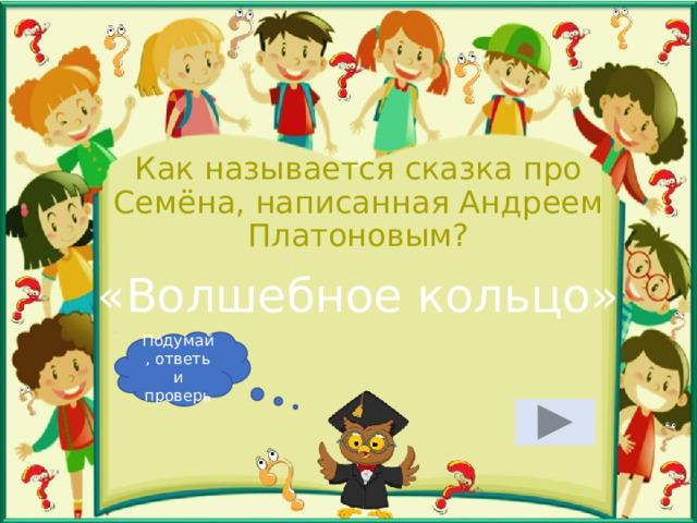 Как называется сказка про Семёна, написанная Андреем Платоновым? «Волшебное кольцо» Подумай, ответь и проверь 