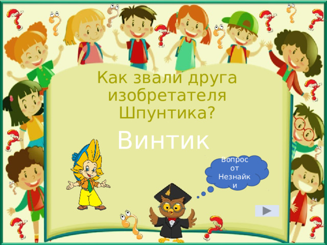 Как звали друга изобретателя Шпунтика? Винтик Вопрос от Незнайки 