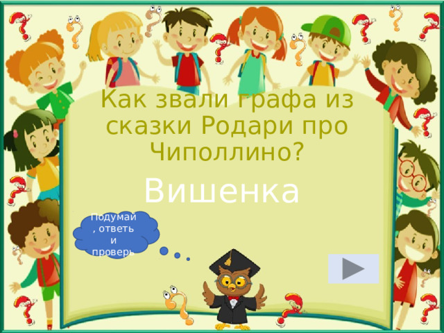 Как звали графа из сказки Родари про Чиполлино? Вишенка Подумай, ответь и проверь 