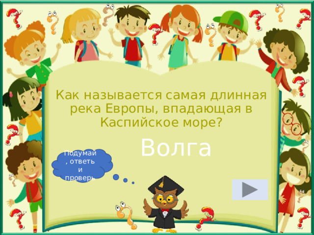 Как называется самая длинная река Европы, впадающая в Каспийское море? Волга Подумай, ответь и проверь 
