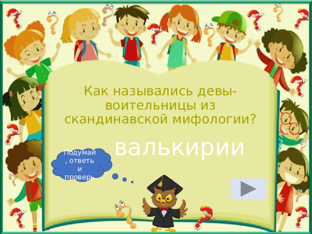 Как назывались девы-воительницы из скандинавской мифологии? валькирии Подумай, ответь и проверь 