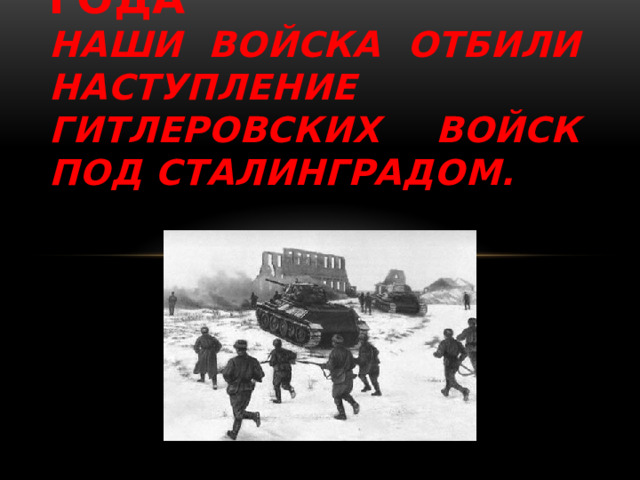 19 ноября 1942 года  Наши войска отбили наступление гитлеровских войск под Сталинградом. 