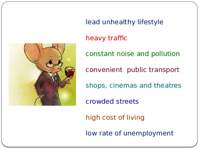 lead unhealthy lifestyle heavy traffic constant noise and pollution convenient public transport shops, cinemas and theatres crowded streets high cost of living low rate of unemployment 