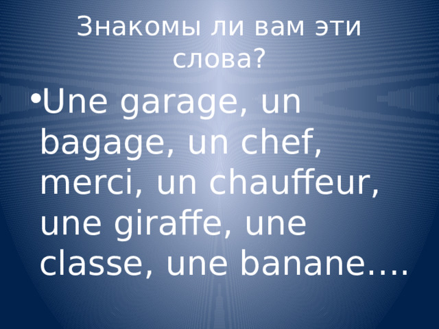 Знакомы ли вам эти слова? Une garage, un bagage, un chef, merci, un chauffeur, une giraffe, une classe, une banane…. 