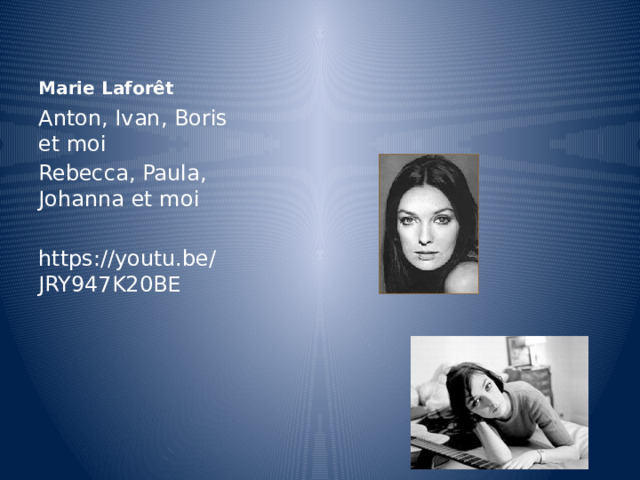 Marie Laforêt Anton, Ivan, Boris et moi Rebecca, Paula, Johanna et moi https://youtu.be/JRY947K20BE 