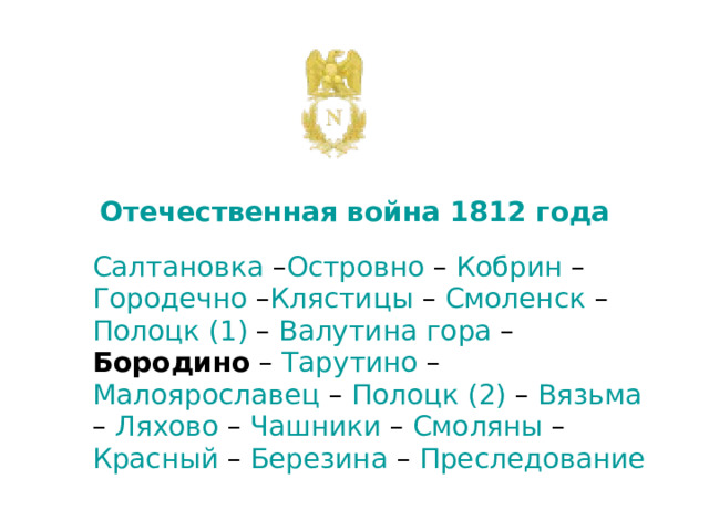 Отечественная война 1812 года         Салтановка – Островно – Кобрин – Городечно – Клястицы – Смоленск – Полоцк (1) – Валутина гора – Бородино – Тарутино – Малоярославец – Полоцк (2) – Вязьма – Ляхово – Чашники – Смоляны – Красный – Березина – Преследование 