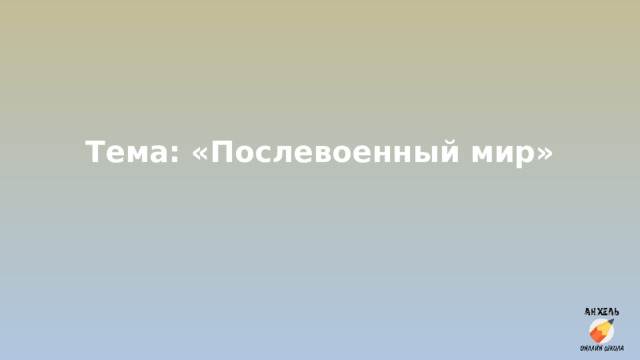Тема: «Послевоенный мир» 