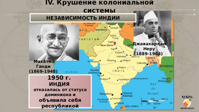 IV. Крушение колониальной системы НЕЗАВИСИМОСТЬ ИНДИИ   Джавахарлал  Неру (1889-1964)   Махатма Ганди (1869-1948) 1950 г. ИНДИЯ отказалась от статуса доминиона и объявила себя республикой 