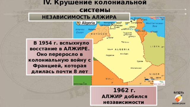 IV. Крушение колониальной системы НЕЗАВИСИМОСТЬ АЛЖИРА   В 1954 г. вспыхнуло восстание в АЛЖИРЕ. Оно переросло в колониальную войну с Францией, которая длилась почти 8 лет  1962 г.  АЛЖИР добился независимости 