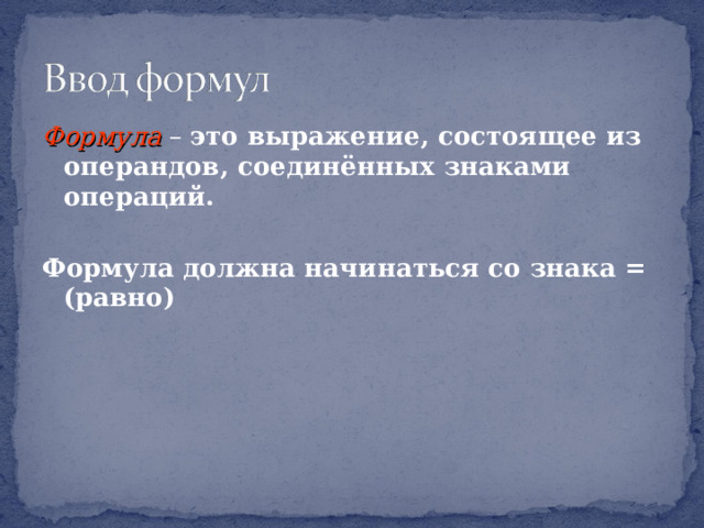 Формула  – это выражение, состоящее из операндов, соединённых знаками операций.  Формула должна начинаться со знака = (равно)   Учащиеся устно отвечают на вопрос слайда  