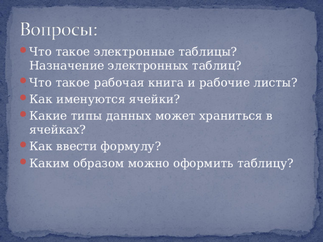 Что такое электронные таблицы? Назначение электронных таблиц? Что такое рабочая книга и рабочие листы? Как именуются ячейки? Какие типы данных может храниться в ячейках? Как ввести формулу? Каким образом можно оформить таблицу? 