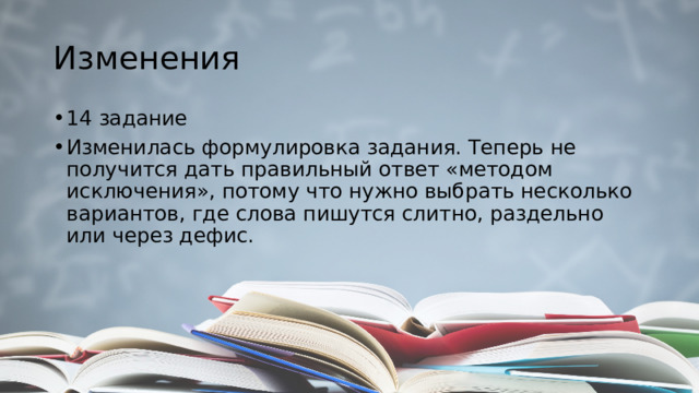 Изменения 14 задание Изменилась формулировка задания. Теперь не получится дать правильный ответ «методом исключения», потому что нужно выбрать несколько вариантов, где слова пишутся слитно, раздельно или через дефис. 